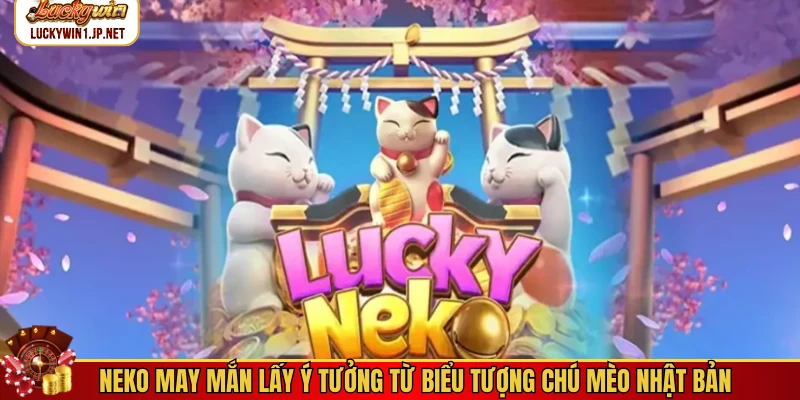 Neko may mắn lấy ý tưởng từ biểu tượng chú mèo Nhật Bản